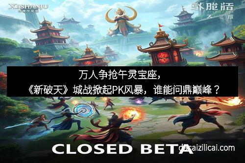 万人争抢午灵宝座，《新破天》城战掀起PK风暴，谁能问鼎巅峰？